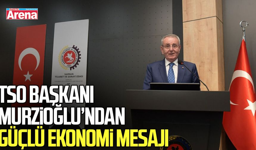 Samsun TSO Başkanı Murzioğlu’ndan güçlü ekonomi mesajı