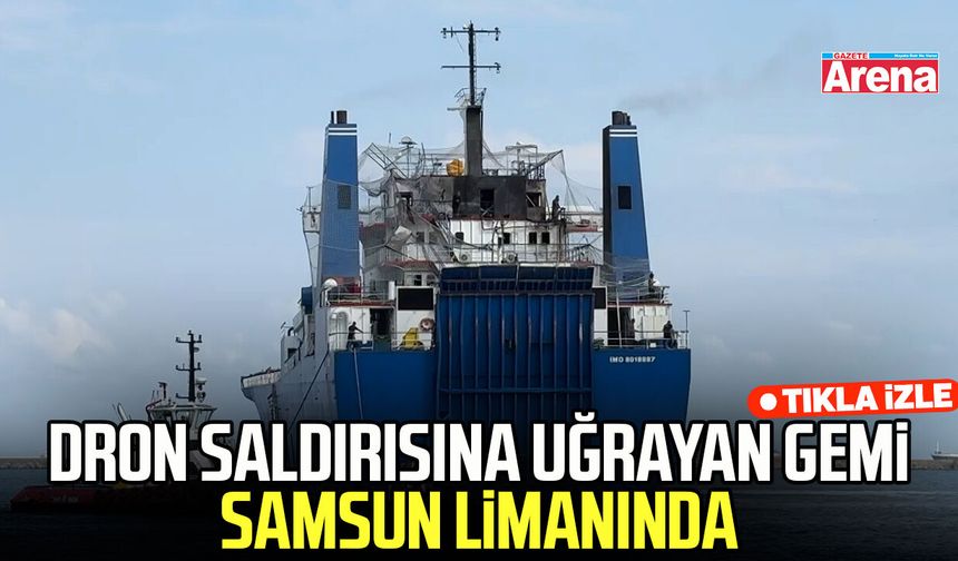 Karadeniz'de dron saldırısına uğrayan gemi Samsun limanında