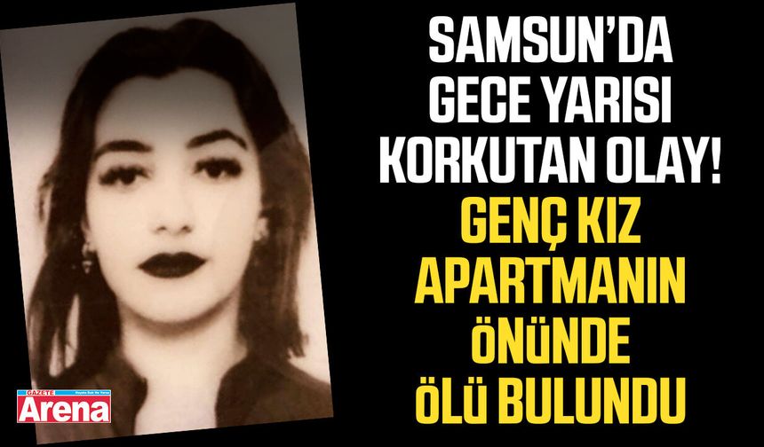 Bafra'da 23 yaşındaki genç kız apartmanın önünde ölü bulundu
