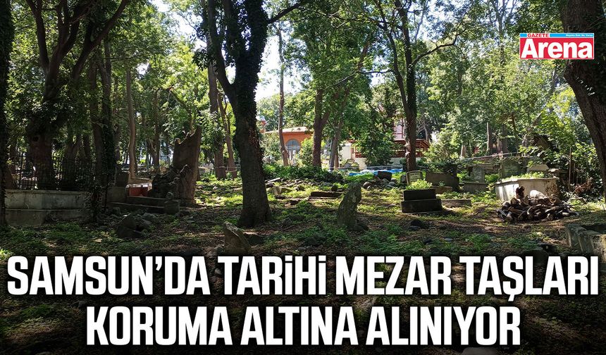 Samsun’da tarihi mezar taşları koruma altına alınıyor