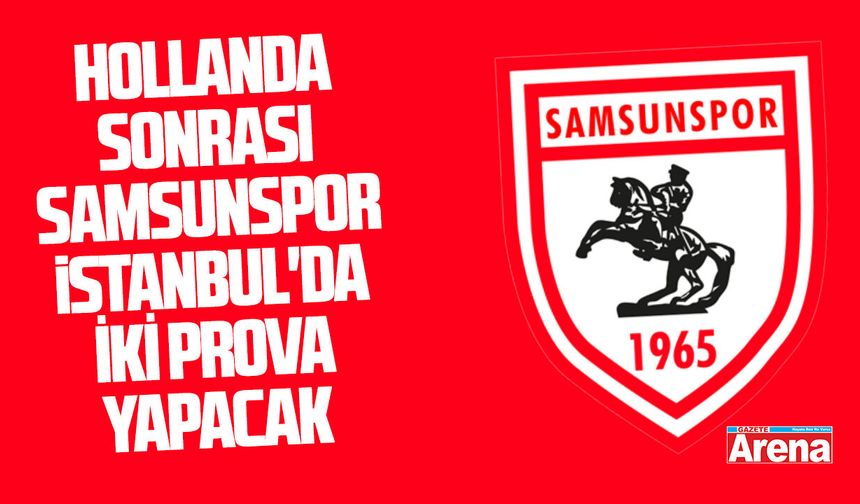 Hollanda sonrası Samsunspor İstanbul'da iki prova yapacak