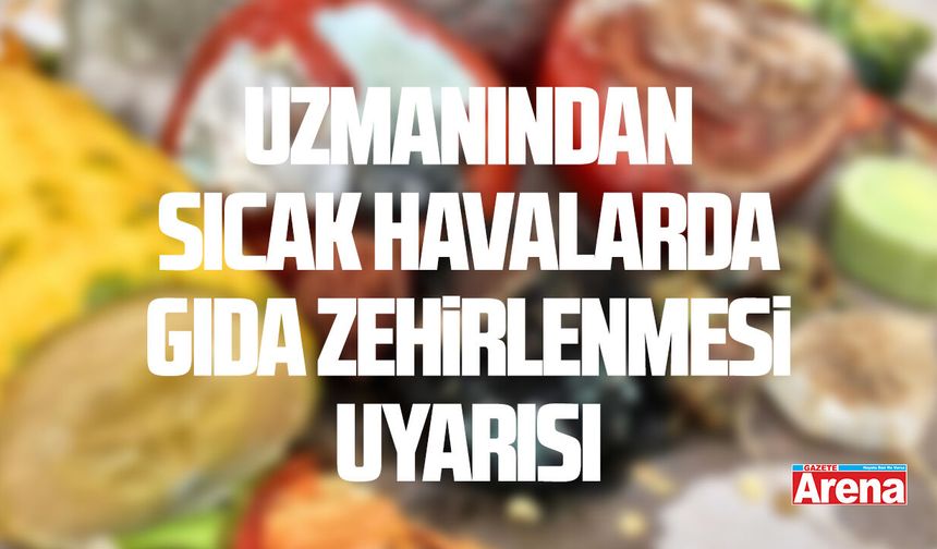 Uzmanından sıcak havalarda gıda zehirlenmesi uyarısı
