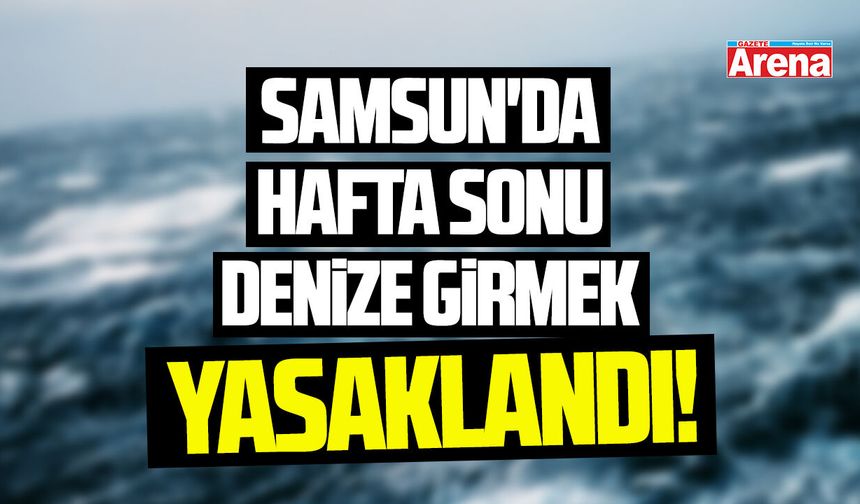 Samsun'da 14-17 Ağustos'ta denize girmek yasaklandı!