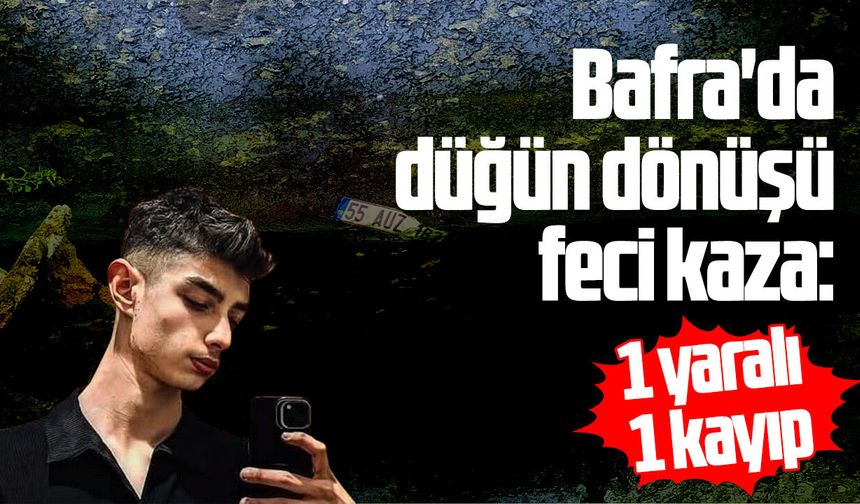 Bafra'da düğün dönüşü feci kaza: 1 yaralı 1 kayıp
