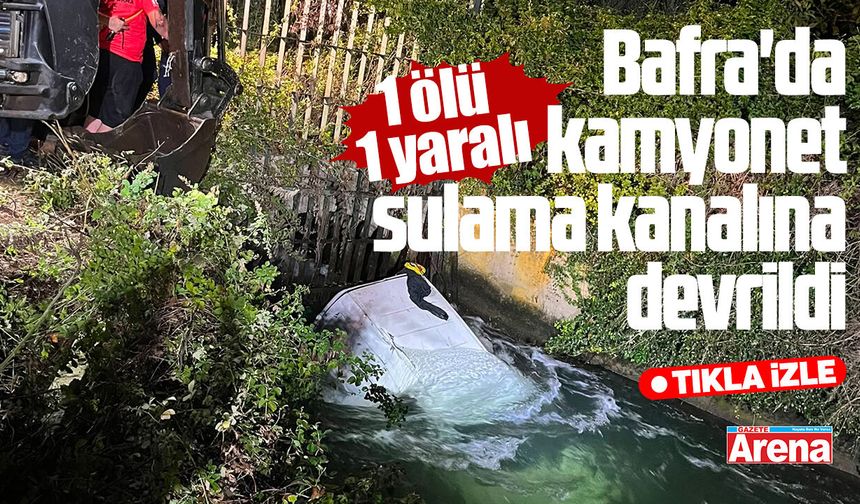 Bafra'da kamyonet sulama kanalına devrildi: 1 ölü 1 yaralı