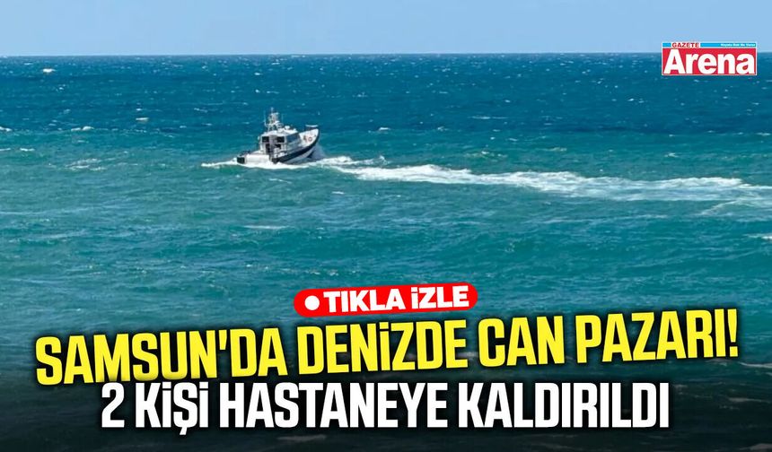 Samsun'da denizde can pazarı! 2 kişi hastaneye kaldırıldı