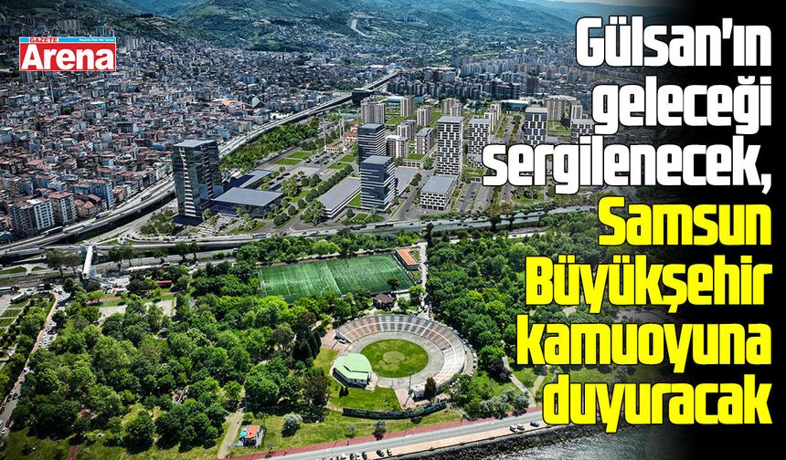 Gülsan'ın geleceği sergilenecek, Samsun Büyükşehir kamuoyuna duyuracak - gazetearena.com