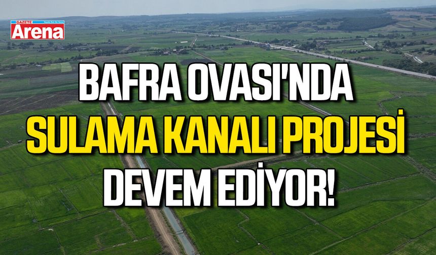 Bafra Ovası'nda sulama kanalı projesi devem ediyor