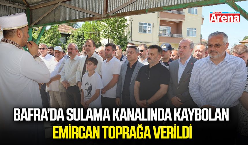 Bafra’da sulama kanalında kaybolan Emircan toprağa verildi