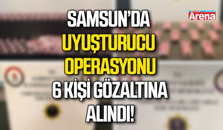 Samsun’da uyuşturucu operasyonu: 6 Gözaltı