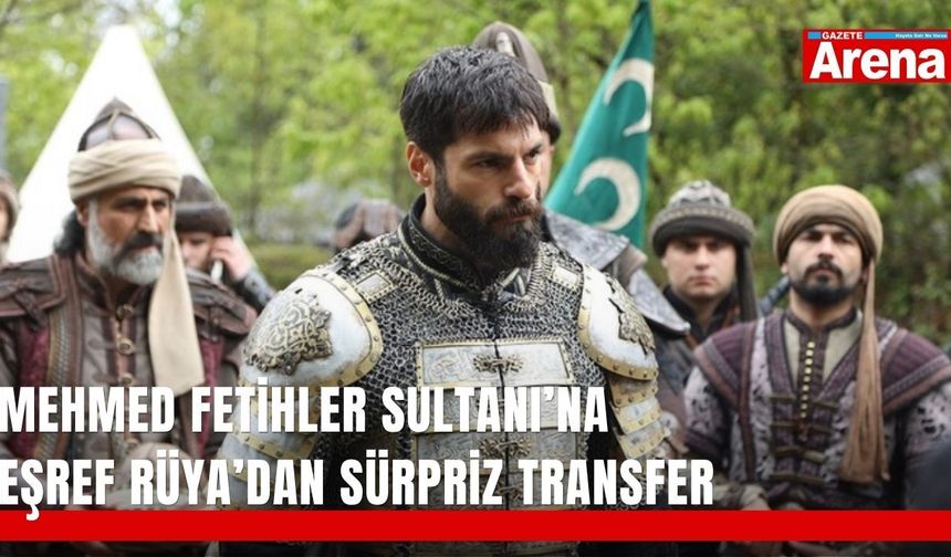 Mehmed Fetihler Sultanı’na Eşref Rüya’dan sürpriz transfer