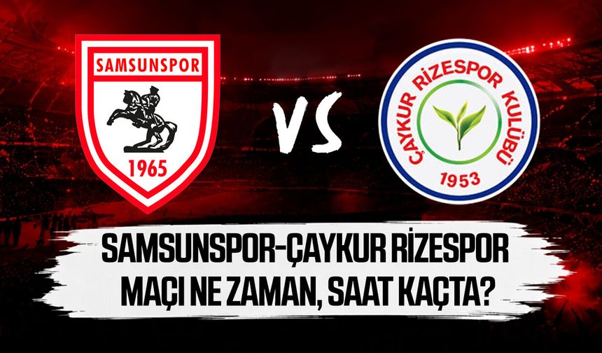Samsunspor-Çaykur Rizespor maçı ne zaman, saat kaçta?