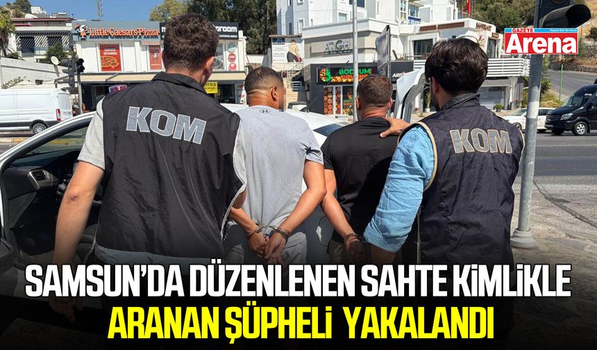 Samsun’da düzenlenen sahte kimlikle aranan şüpheli Bodrum’da yakalandı
