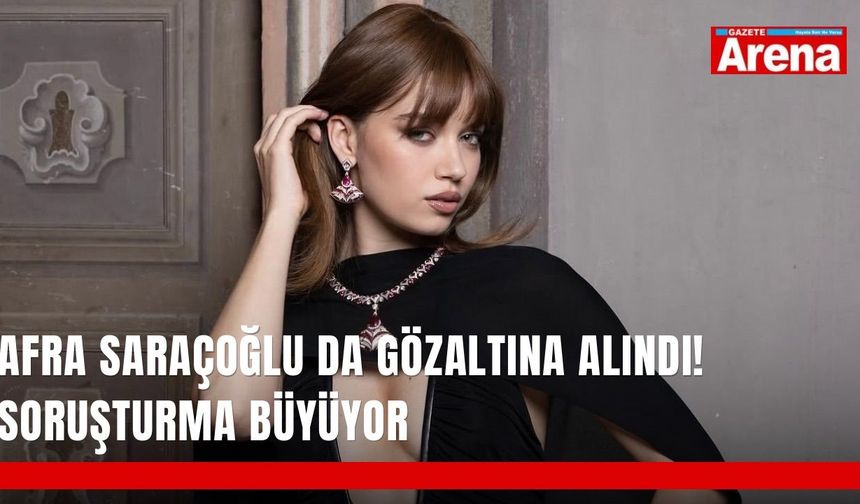 Afra Saraçoğlu da gözaltına alındı! Soruşturma büyüyor