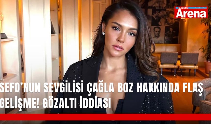 Sefo’nun sevgilisi Çağla Boz hakkında flaş gelişme! Gözaltı iddiası