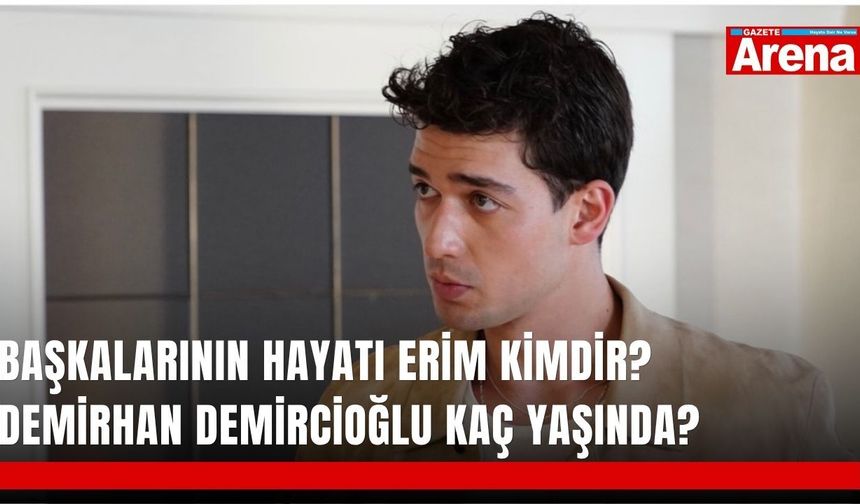 Başkalarının Hayatı Erim kimdir? Demirhan Demircioğlu kaç yaşında?