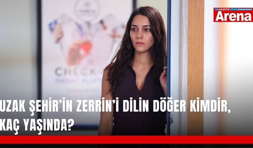 Uzak Şehir’in Zerrin’i Dilin Döğer kimdir, kaç yaşında?