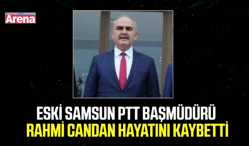 Eski Samsun PTT Başmüdürü Rahmi Candan hayatını kaybetti