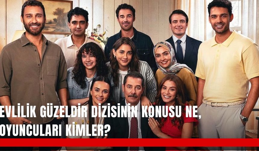 Evlilik Güzeldir dizisinin konusu ne, oyuncuları kimler?