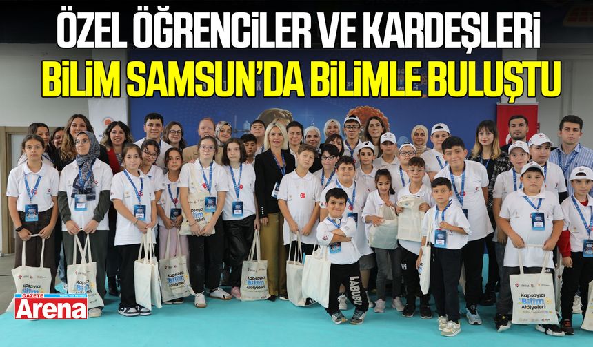 Özel öğrenciler ve kardeşleri Bilim Samsun’da bilimle buluştu