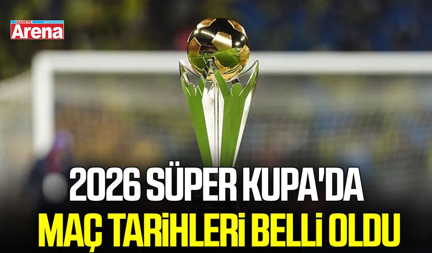 2026 Süper Kupa'da maç tarihleri belli oldu