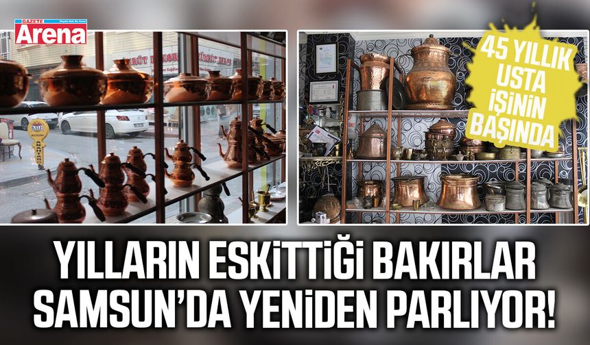 Yılların eskittiği bakırlar Samsun’da yeniden parlıyor!