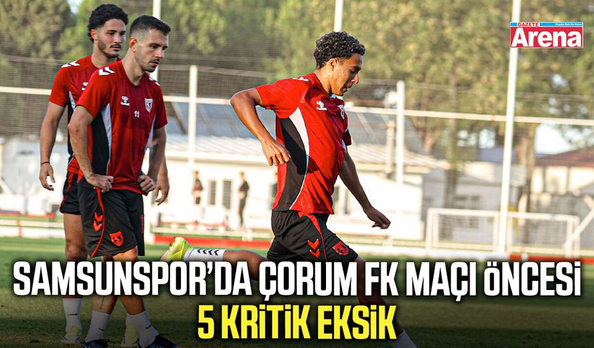 Samsunspor’da Çorum FK maçı öncesi 5 eksik