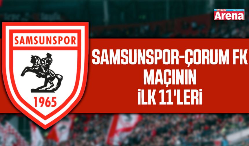 Samsunspor- Çorum FK maçının ilk 11'leri belli oldu