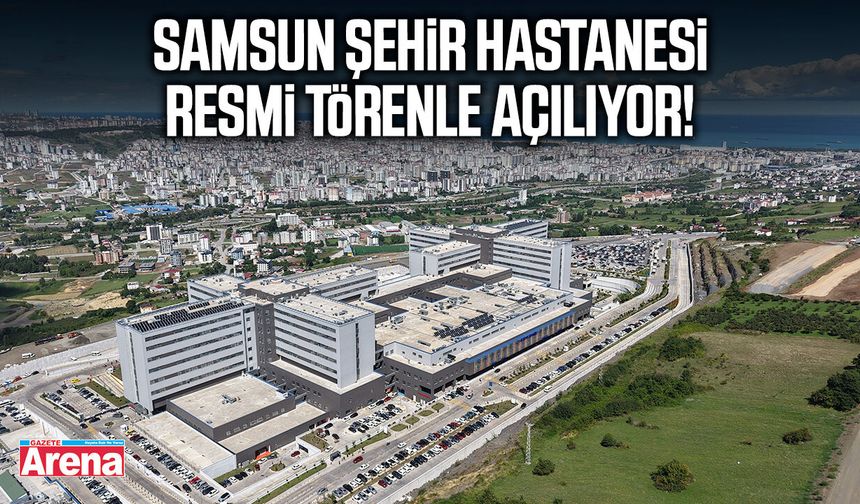 Samsun Şehir Hastanesi açılıyor
