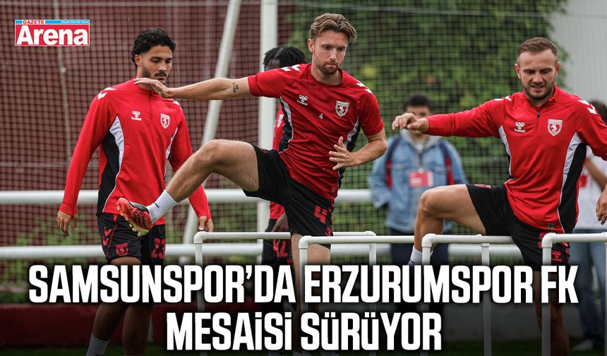 Samsunspor’da Erzurumspor FK mesaisi sürüyor