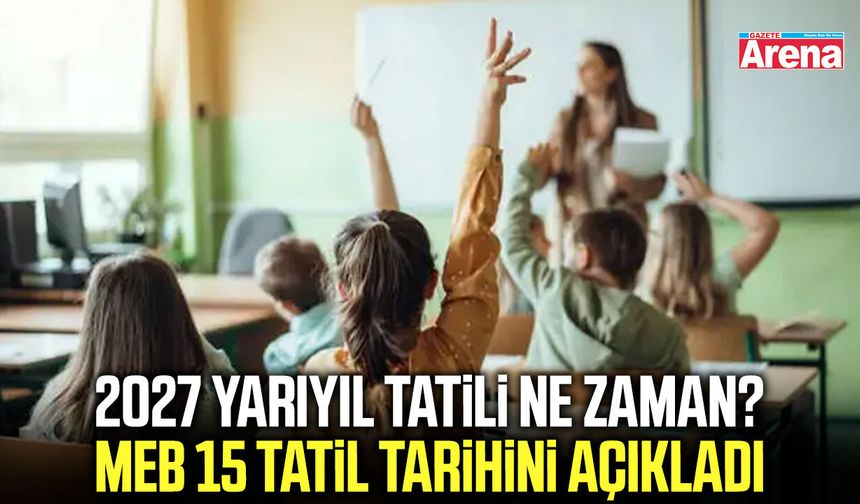 2027 yarıyıl tatili ne zaman? MEB 15 tatil tarihini açıkladı