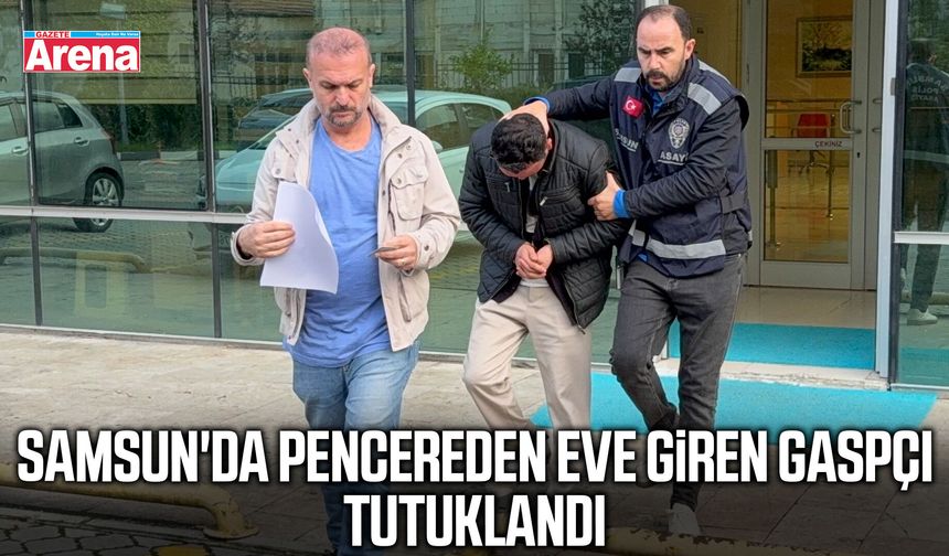Samsun'da pencereden eve giren gaspçı tutuklandı