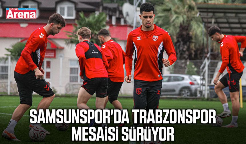 Samsunspor'da Trabzonspor mesaisi sürüyor