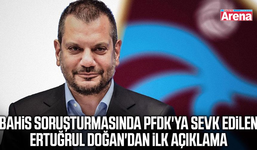 PFDK’ya sevk edilen Ertuğrul Doğan’dan ilk açıklama