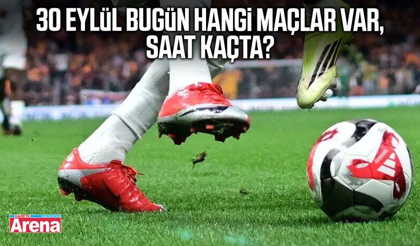 30 Eylül bugün hangi maçlar var, saat kaçta?