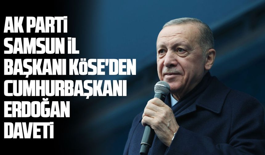 AK Parti Samsun İl Başkanı Köse'den Cumhurbaşkanı Erdoğan daveti