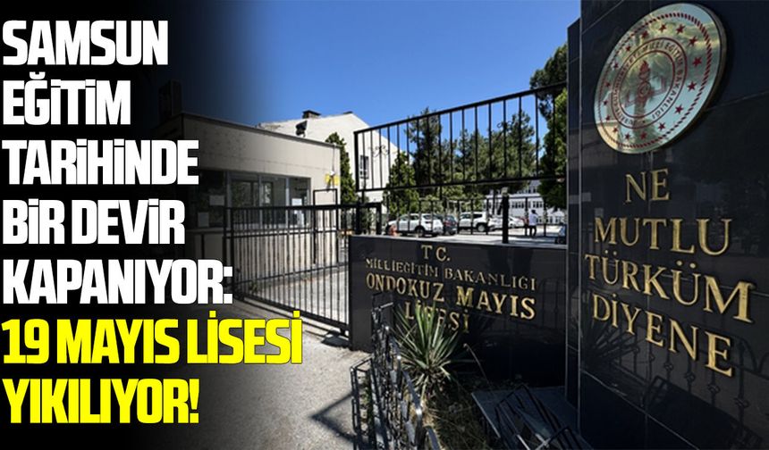Samsun eğitim tarihinde bir devir kapanıyor: 19 Mayıs Lisesi yıkılıyor!