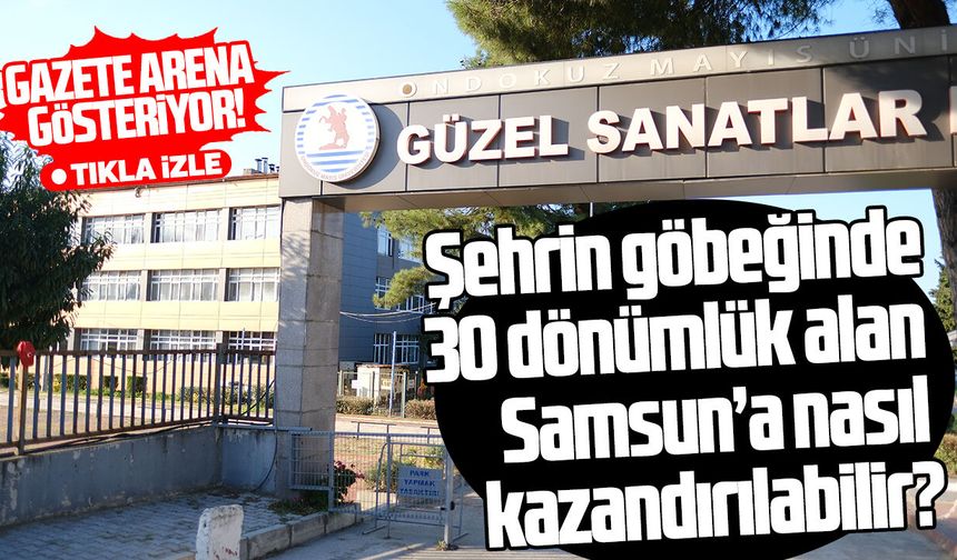 Şehrin göbeğinde 30 dönümlük alan Samsun’a nasıl kazandırılabilir?