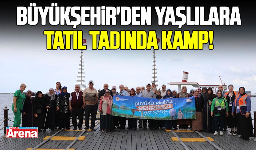 Büyükşehir'den yaşlılara tatil tadında kamp!