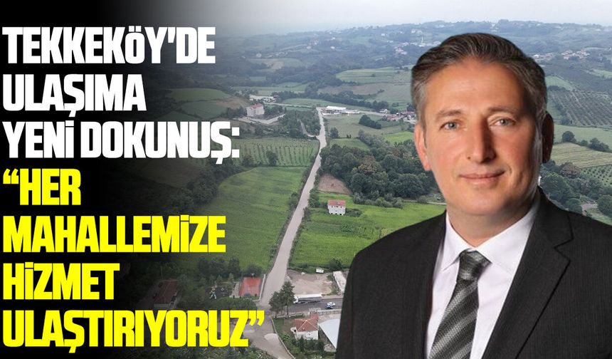 Tekkeköy'de ulaşıma yeni dokunuş: Her mahallemize hizmet ulaştırıyoruz
