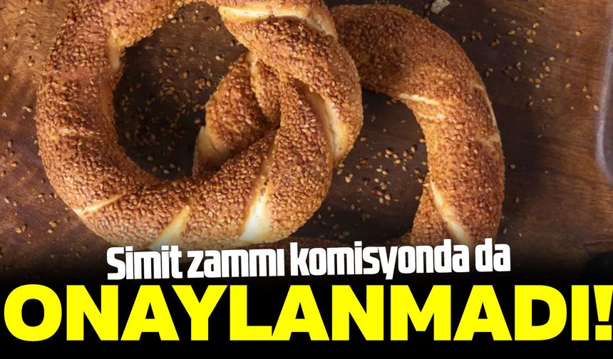 Simit zammı komisyonda da onaylanmadı!