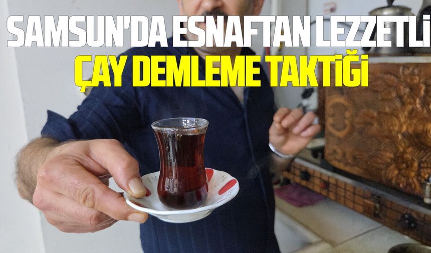 Samsun'da esnaftan lezzetli çay demleme taktiği