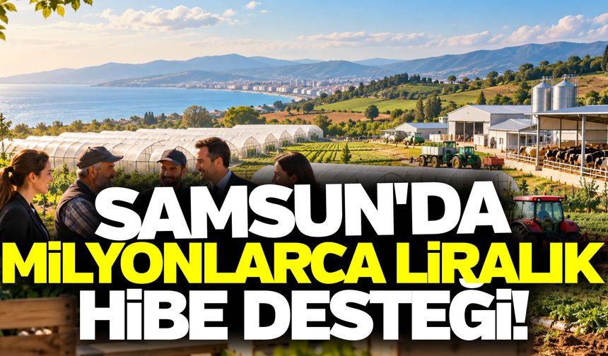Samsun'da milyonlarca liralık hibe desteği!