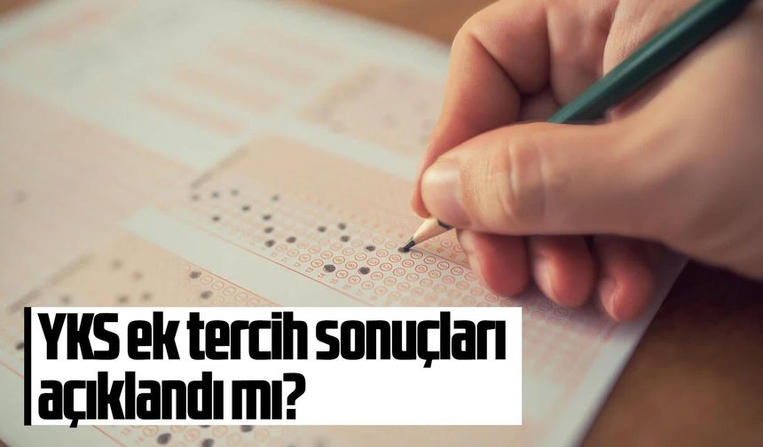 YKS ek tercih sonuçları açıklandı mı?