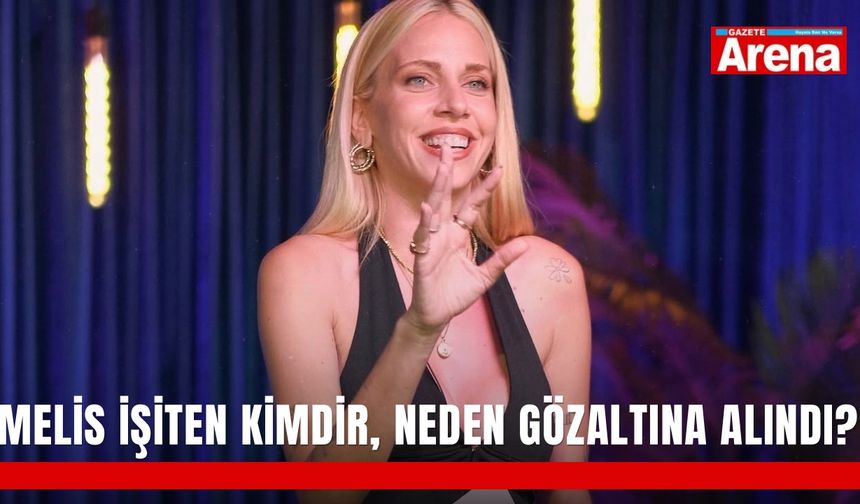 Melis İşiten kimdir, neden gözaltına alındı?