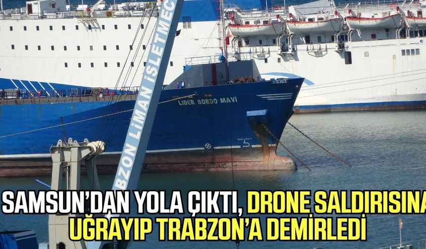 Samsun’dan yola çıktı, Drone saldırısına uğrayıp Trabzon’a demirledi!