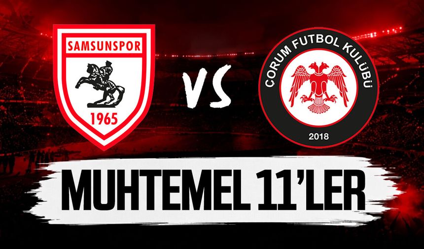 Samsunspor - Çorum FK maçının muhtemel 11’leri belli oldu