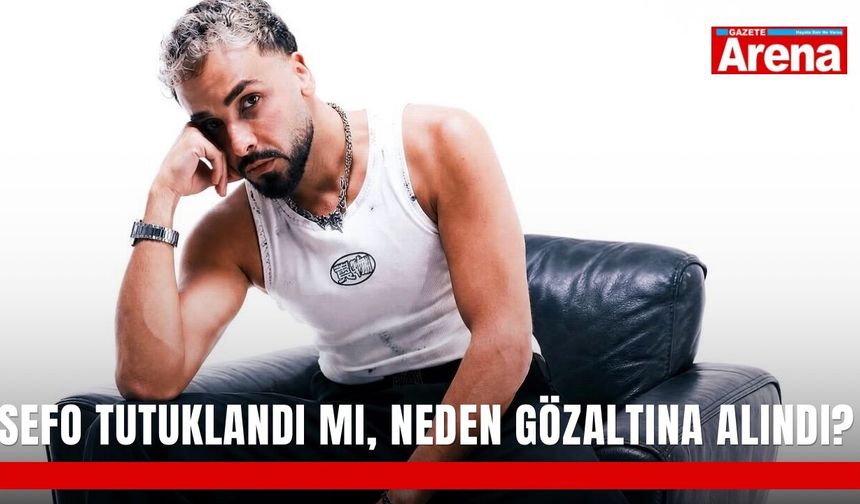 Sefo tutuklandı mı, neden gözaltına alındı?