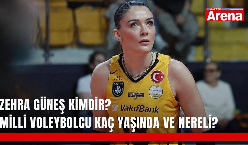 Zehra Güneş kimdir? Milli voleybolcu kaç yaşında ve nereli?