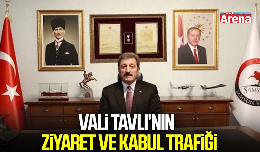 Vali Tavlı’nın Samsun’daki ziyaret ve kabul trafiği